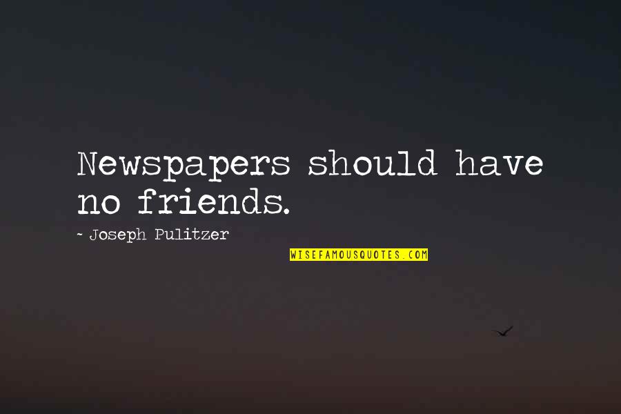 Have No Friends Quotes By Joseph Pulitzer: Newspapers should have no friends.