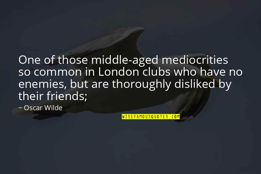 Have No Friends Quotes By Oscar Wilde: One of those middle-aged mediocrities so common in