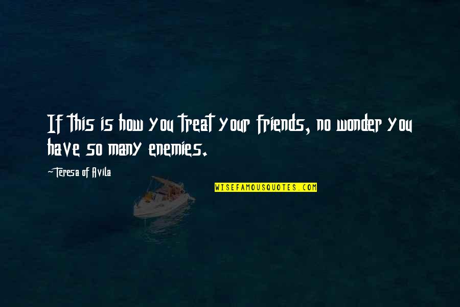 Have No Friends Quotes By Teresa Of Avila: If this is how you treat your friends,