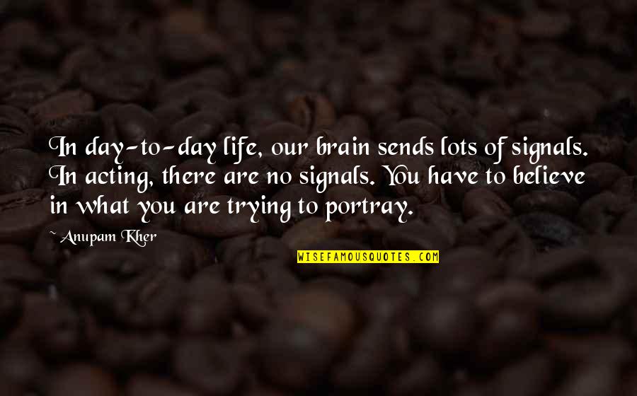 Have No Life Quotes By Anupam Kher: In day-to-day life, our brain sends lots of