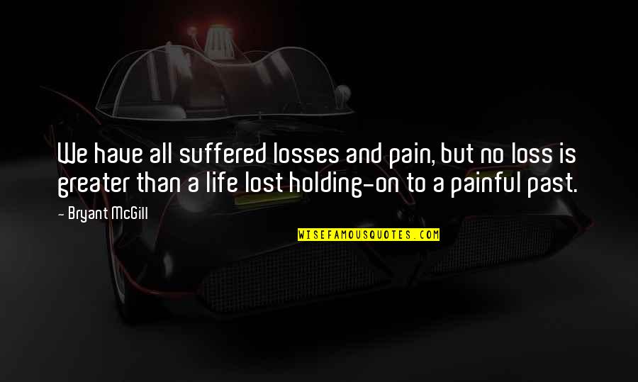 Have No Life Quotes By Bryant McGill: We have all suffered losses and pain, but Have No Life Quotes By Bryant McGill: We have all suffered losses and pain, but