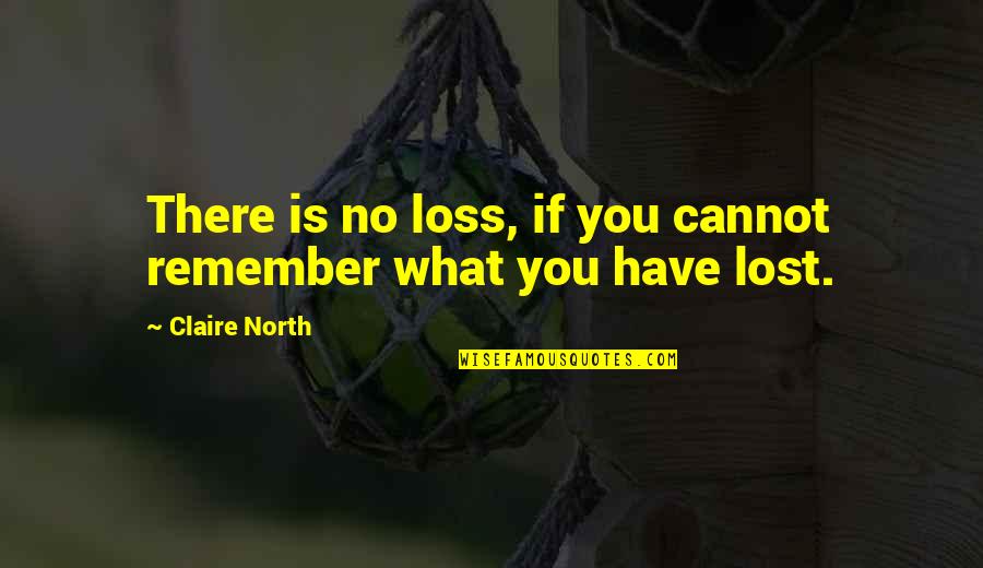 Have No Life Quotes By Claire North: There is no loss, if you cannot remember