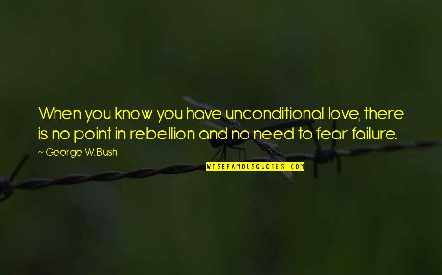 Have No Life Quotes By George W. Bush: When you know you have unconditional love, there Have No Life Quotes By George W. Bush: When you know you have unconditional love, there