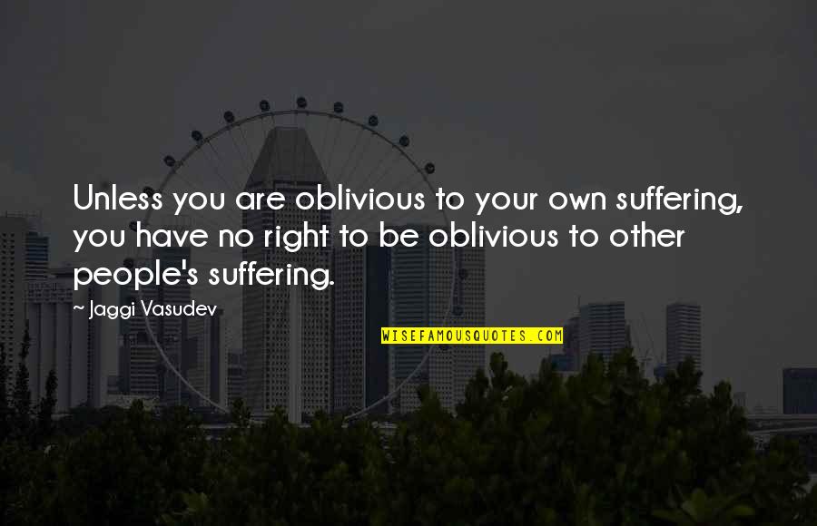 Have No Life Quotes By Jaggi Vasudev: Unless you are oblivious to your own suffering,