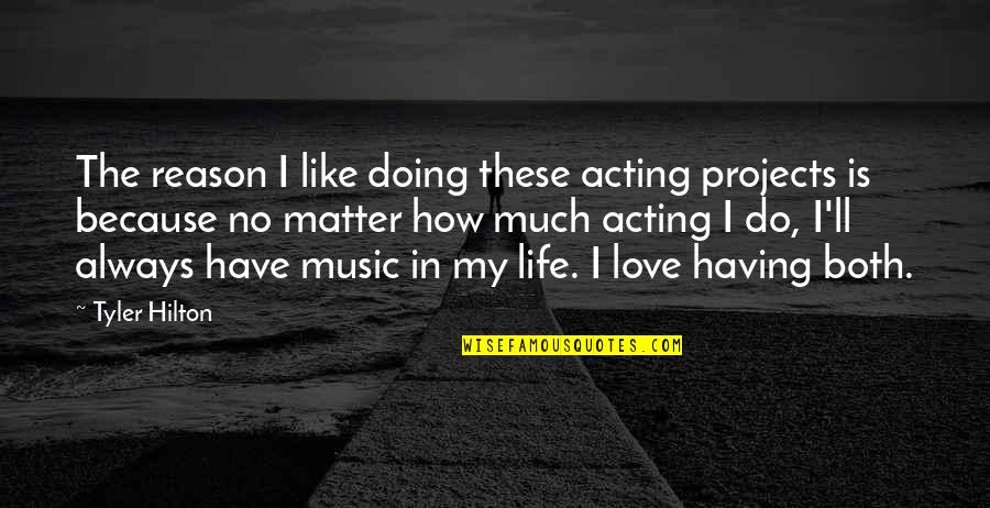Have No Life Quotes By Tyler Hilton: The reason I like doing these acting projects Have No Life Quotes By Tyler Hilton: The reason I like doing these acting projects