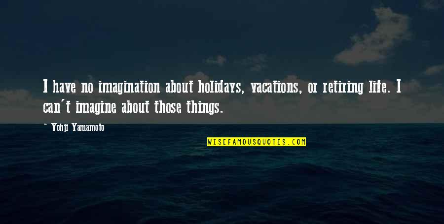 Have No Life Quotes By Yohji Yamamoto: I have no imagination about holidays, vacations, or Have No Life Quotes By Yohji Yamamoto: I have no imagination about holidays, vacations, or