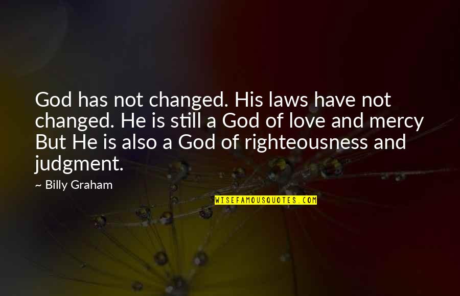 Have No Mercy Quotes By Billy Graham: God has not changed. His laws have not Have No Mercy Quotes By Billy Graham: God has not changed. His laws have not