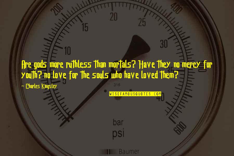 Have No Mercy Quotes By Charles Kingsley: Are gods more ruthless than mortals? Have they