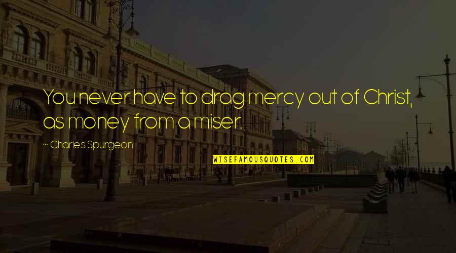 Have No Mercy Quotes By Charles Spurgeon: You never have to drag mercy out of