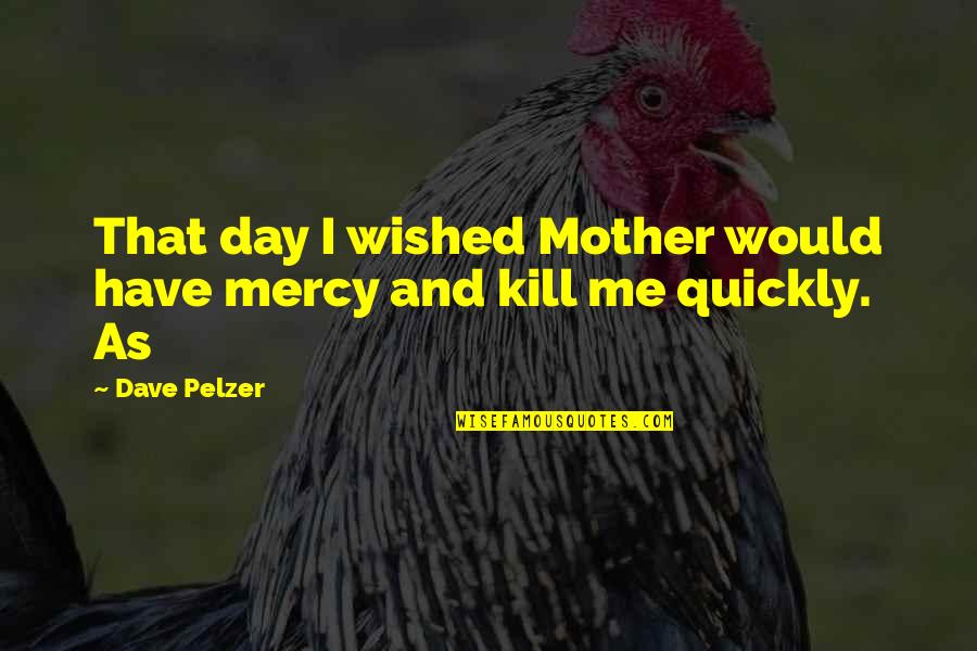Have No Mercy Quotes By Dave Pelzer: That day I wished Mother would have mercy