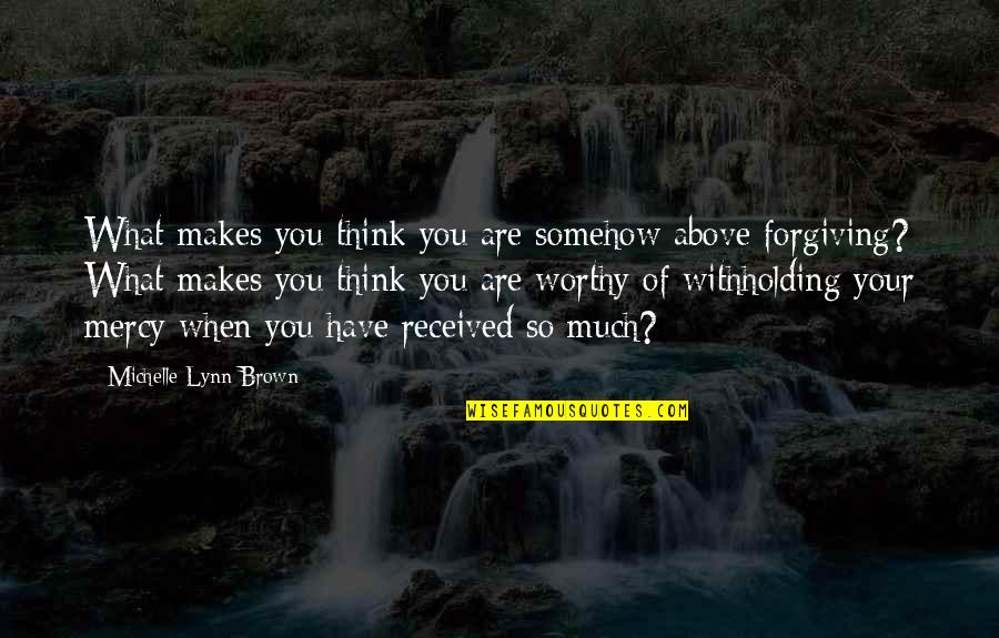 Have No Mercy Quotes By Michelle Lynn Brown: What makes you think you are somehow above Have No Mercy Quotes By Michelle Lynn Brown: What makes you think you are somehow above