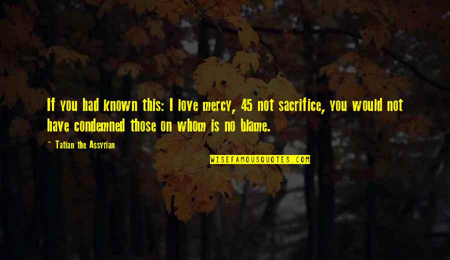 Have No Mercy Quotes By Tatian The Assyrian: If you had known this: I love mercy,