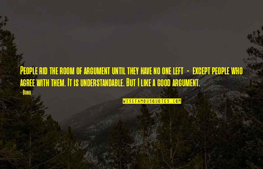 Have No One Quotes By Bono: People rid the room of argument until they