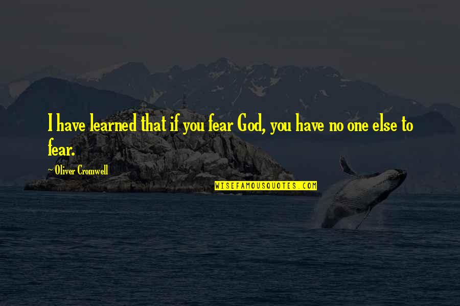 Have No One Quotes By Oliver Cromwell: I have learned that if you fear God,