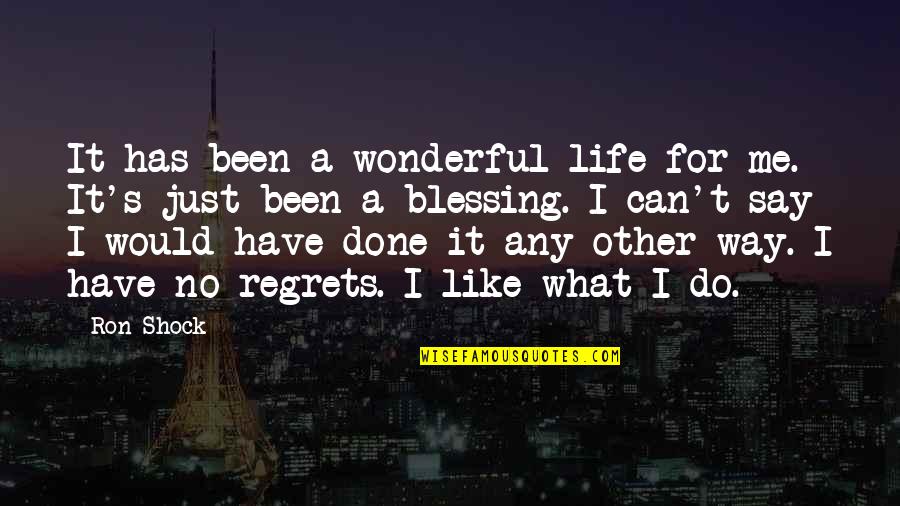 Have No Regrets Life Quotes By Ron Shock: It has been a wonderful life for me.