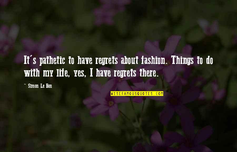 Have No Regrets Life Quotes By Simon Le Bon: It's pathetic to have regrets about fashion. Things
