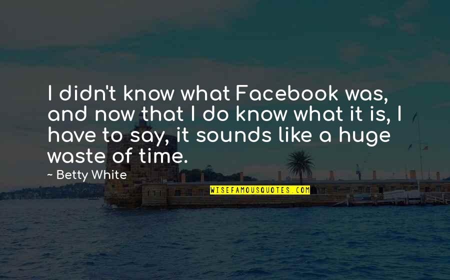 Have No Time To Waste Quotes By Betty White: I didn't know what Facebook was, and now