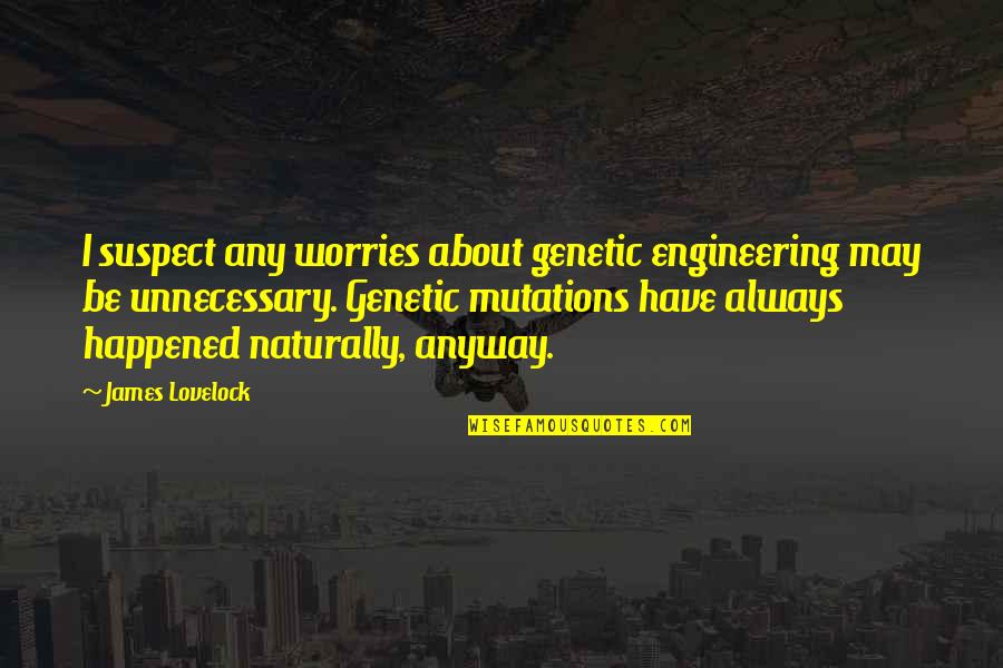 Have No Worries Quotes By James Lovelock: I suspect any worries about genetic engineering may