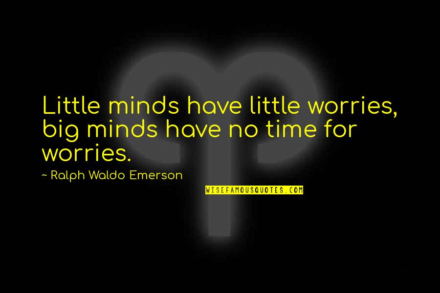 Have No Worries Quotes By Ralph Waldo Emerson: Little minds have little worries, big minds have