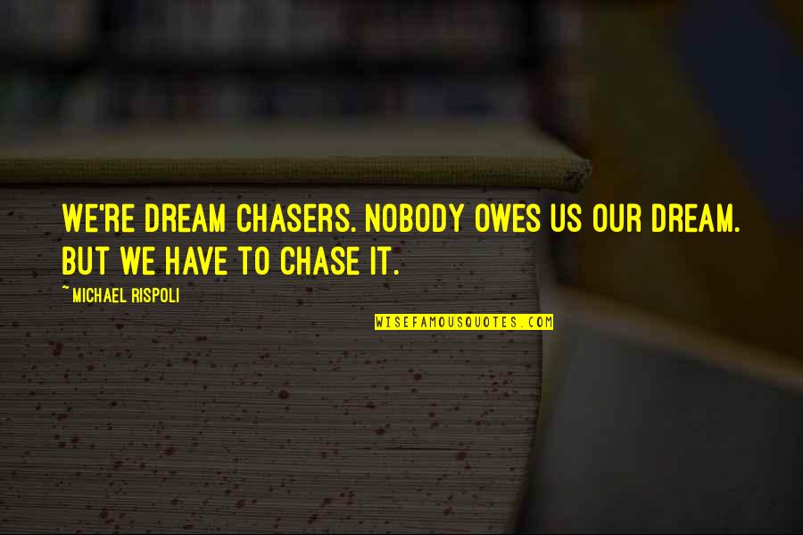 Have Nobody Quotes By Michael Rispoli: We're dream chasers. Nobody owes us our dream. Have Nobody Quotes By Michael Rispoli: We're dream chasers. Nobody owes us our dream.