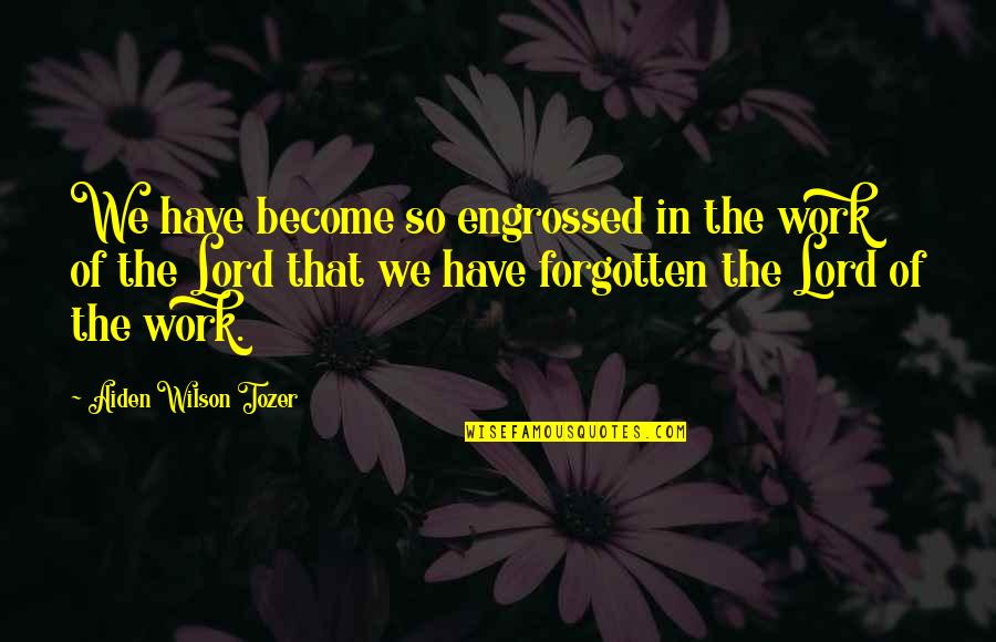 Have Not Forgotten You Quotes By Aiden Wilson Tozer: We have become so engrossed in the work