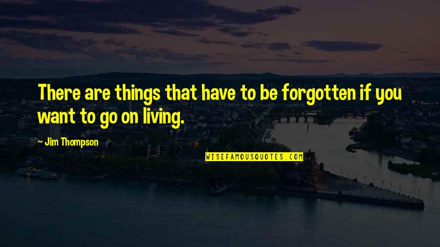 Have Not Forgotten You Quotes By Jim Thompson: There are things that have to be forgotten