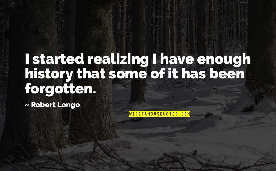 Have Not Forgotten You Quotes By Robert Longo: I started realizing I have enough history that