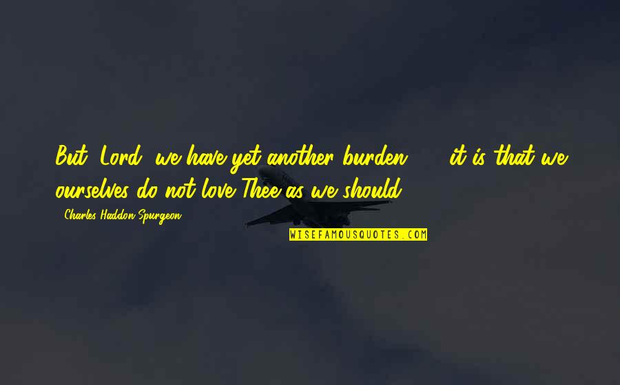 Have Not Love Quotes By Charles Haddon Spurgeon: But, Lord, we have yet another burden - Have Not Love Quotes By Charles Haddon Spurgeon: But, Lord, we have yet another burden -