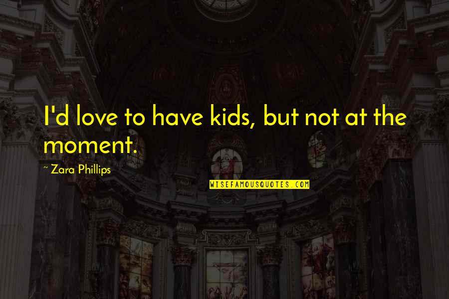Have Not Love Quotes By Zara Phillips: I'd love to have kids, but not at Have Not Love Quotes By Zara Phillips: I'd love to have kids, but not at