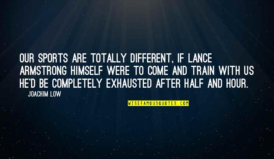 Have Nothing To Prove Quotes By Joachim Low: Our sports are totally different, if Lance Armstrong