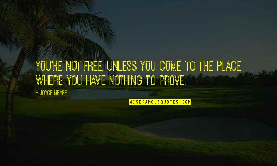 Have Nothing To Prove Quotes By Joyce Meyer: You're not free, unless you come to the