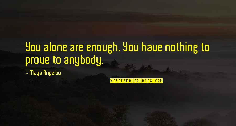 Have Nothing To Prove Quotes By Maya Angelou: You alone are enough. You have nothing to
