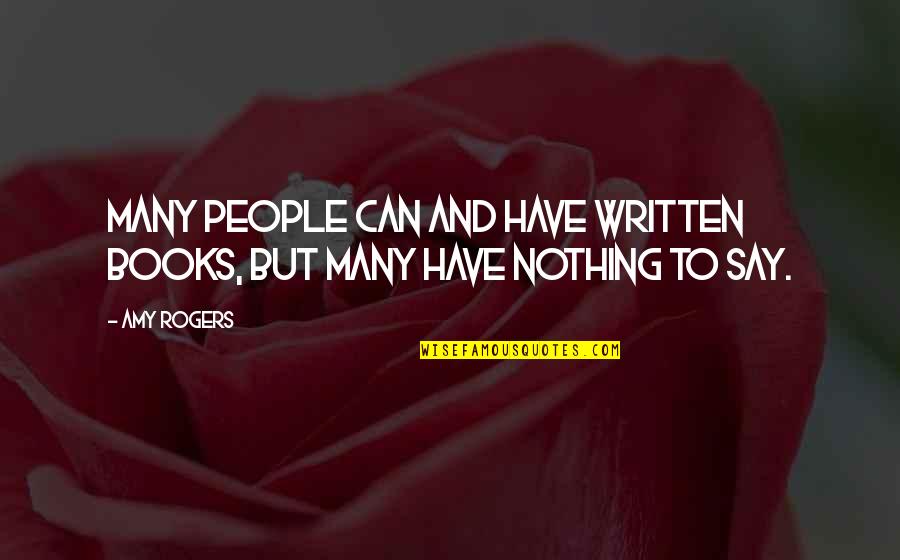 Have Nothing To Say Quotes By Amy Rogers: Many people can and have written books, but