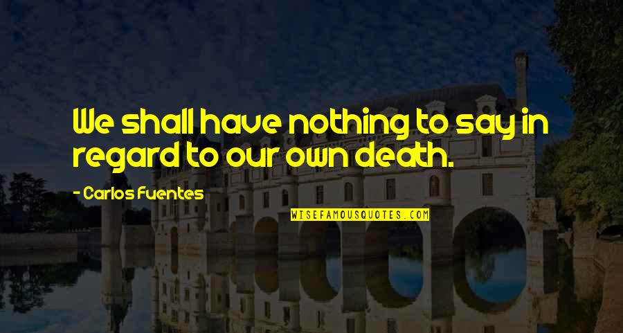 Have Nothing To Say Quotes By Carlos Fuentes: We shall have nothing to say in regard