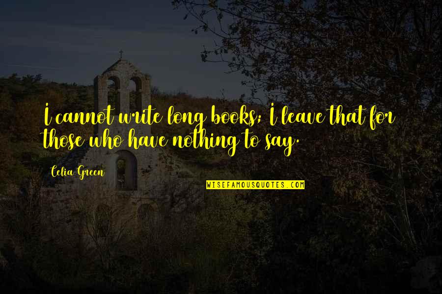 Have Nothing To Say Quotes By Celia Green: I cannot write long books; I leave that