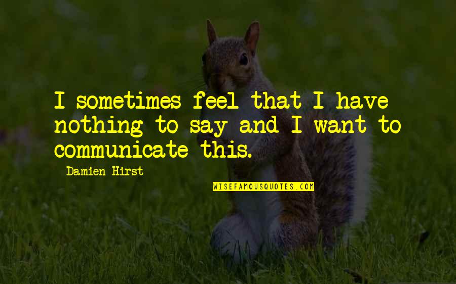 Have Nothing To Say Quotes By Damien Hirst: I sometimes feel that I have nothing to