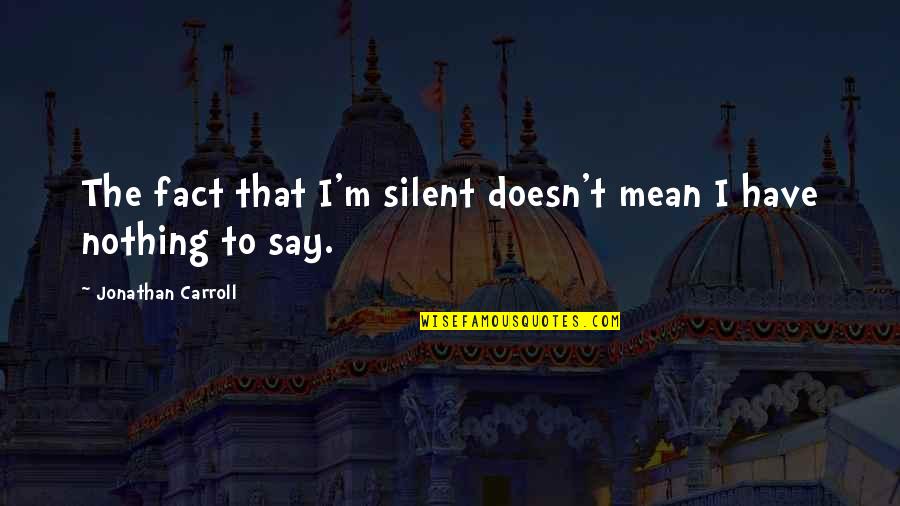 Have Nothing To Say Quotes By Jonathan Carroll: The fact that I'm silent doesn't mean I