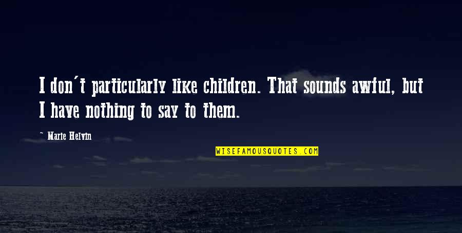 Have Nothing To Say Quotes By Marie Helvin: I don't particularly like children. That sounds awful,