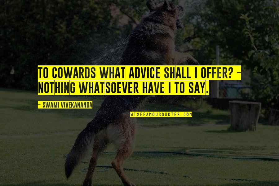 Have Nothing To Say Quotes By Swami Vivekananda: To cowards what advice shall I offer? -
