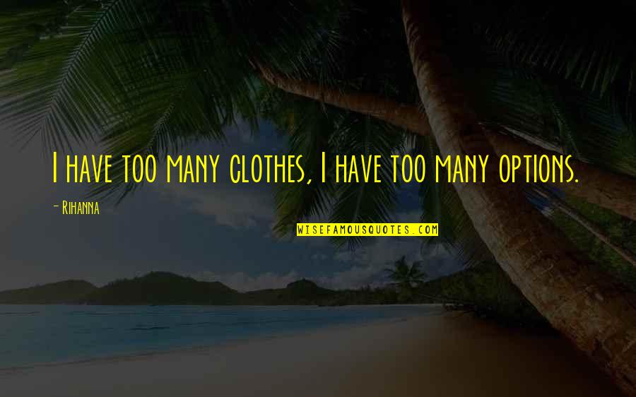 Have Options Quotes By Rihanna: I have too many clothes, I have too