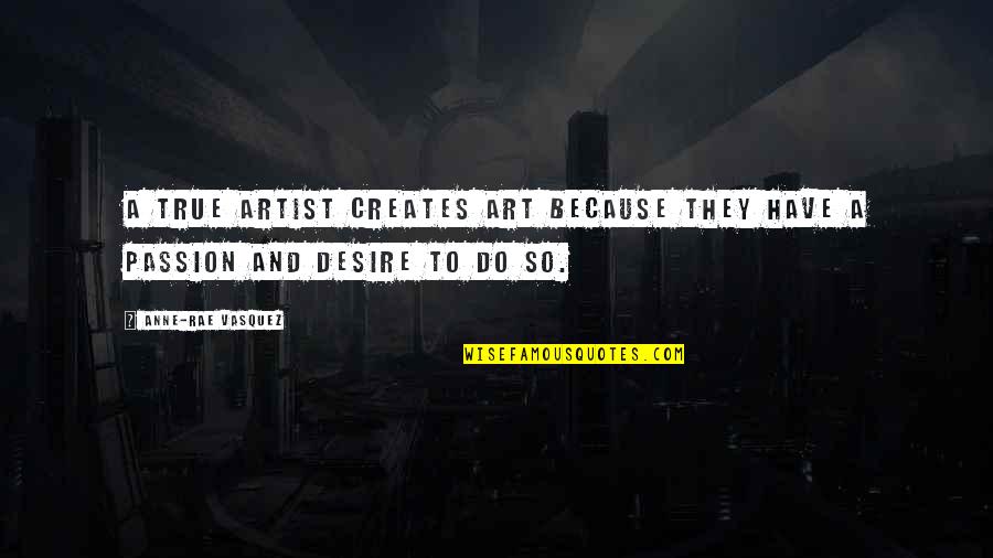 Have Passion Quotes By Anne-Rae Vasquez: A true artist creates art because they have