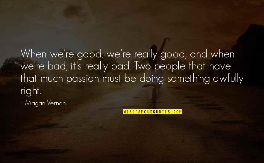 Have Passion Quotes By Magan Vernon: When we're good, we're really good, and when