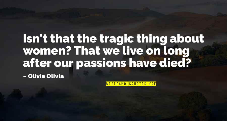 Have Passion Quotes By Olivia Olivia: Isn't that the tragic thing about women? That