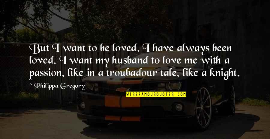 Have Passion Quotes By Philippa Gregory: But I want to be loved. I have