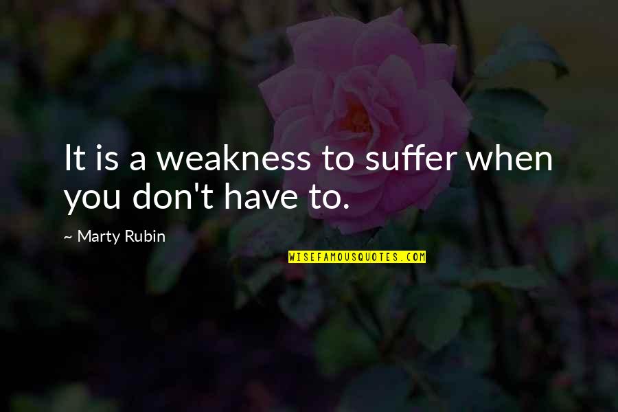Have Quotes By Marty Rubin: It is a weakness to suffer when you Have Quotes By Marty Rubin: It is a weakness to suffer when you