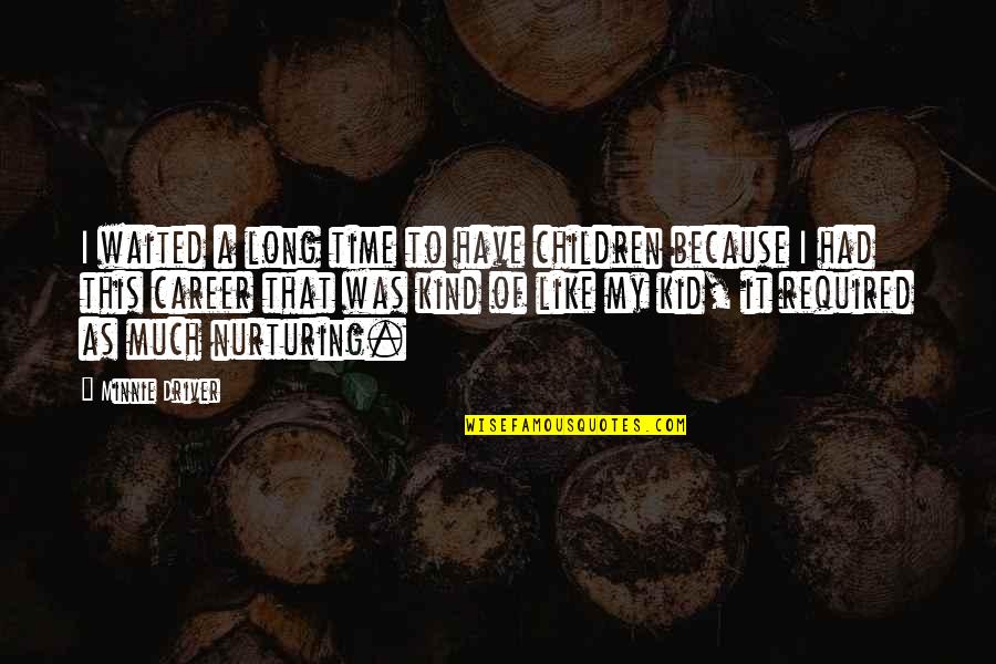 Have Quotes By Minnie Driver: I waited a long time to have children Have Quotes By Minnie Driver: I waited a long time to have children