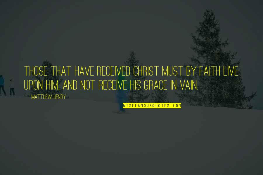 Have Received Quotes By Matthew Henry: those that have received Christ must by faith