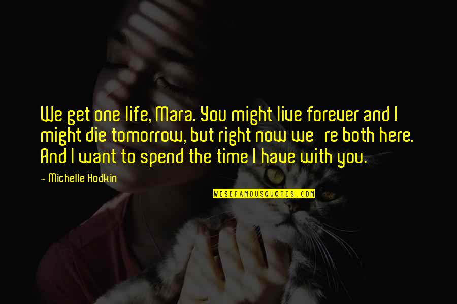 Have Right Quotes By Michelle Hodkin: We get one life, Mara. You might live