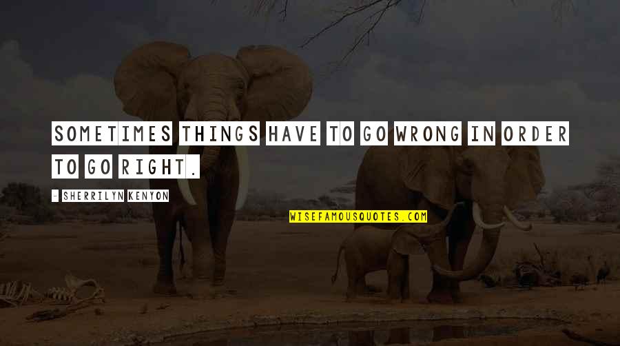 Have Right Quotes By Sherrilyn Kenyon: Sometimes things have to go wrong in order