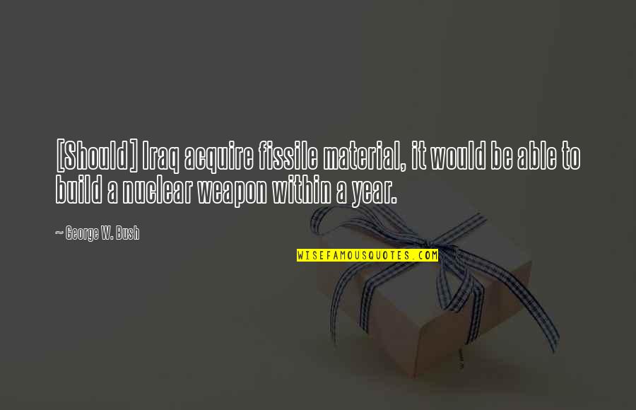 Have Safe Travels Quotes By George W. Bush: [Should] Iraq acquire fissile material, it would be